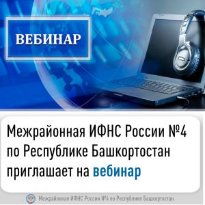 Межрайонная ИФНС России №4 по Республике Башкортостан  приглашает на вебинар   